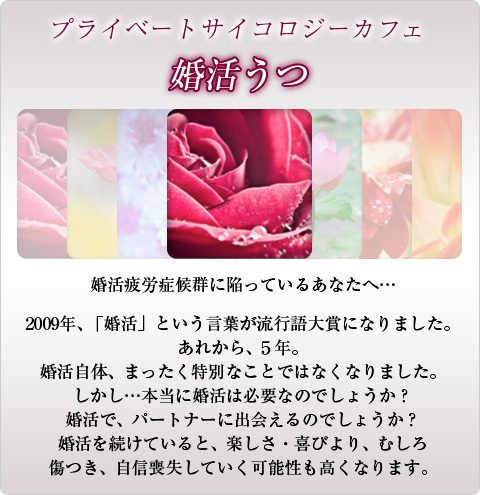  【婚活うつ】婚活疲労症候群に陥っているあなたへ…　2009年、「婚活」という言葉が流行語大賞になりました。あれから、5年。婚活自体、まったく特別なことではなくなりました。しかし…本当に婚活は必要なのでしょうか？婚活で、パートナーに出会えるのでしょうか？婚活を続けていると、楽しさ・喜びより、むしろ傷つき、自信喪失していく可能性も高くなります。