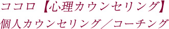 ココロ【心理カウンセリング】 個人カウンセリング・コーチング