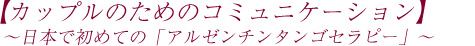 【カップルのためのコミュニケーション】〜日本で初めての「アルゼンチンタンゴセラピー」〜